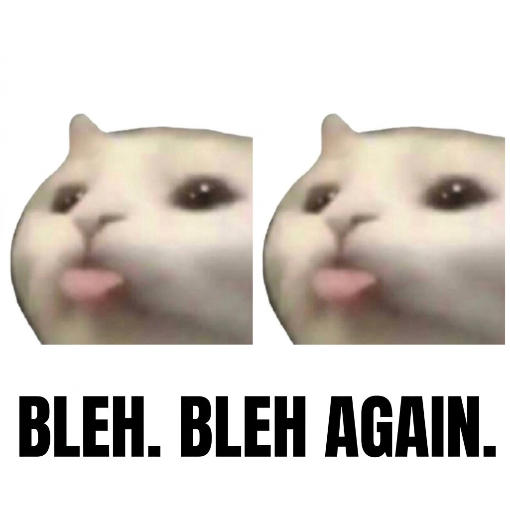 bleh, bleh again
